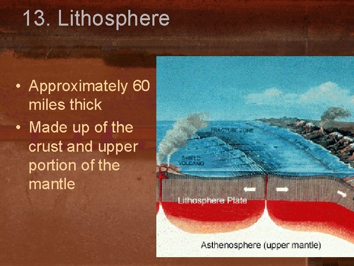 13. Lithosphere • Approximately 60 miles thick • Made up of the crust and