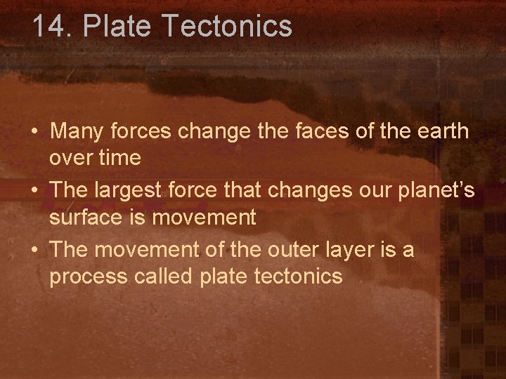 14. Plate Tectonics • Many forces change the faces of the earth over time