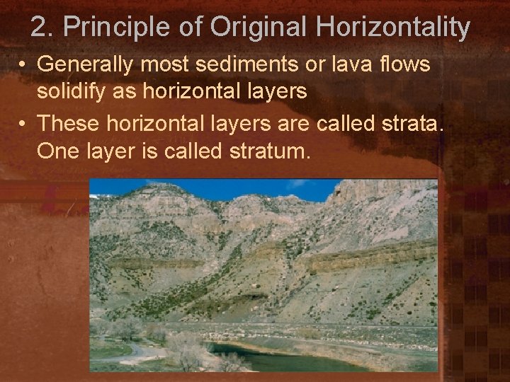 2. Principle of Original Horizontality • Generally most sediments or lava flows solidify as