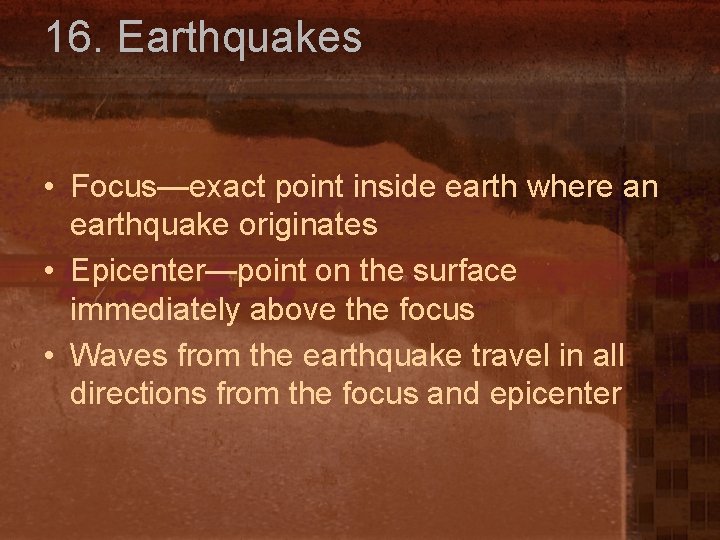 16. Earthquakes • Focus—exact point inside earth where an earthquake originates • Epicenter—point on