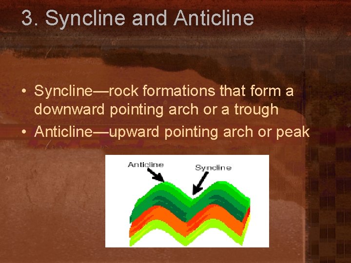 3. Syncline and Anticline • Syncline—rock formations that form a downward pointing arch or