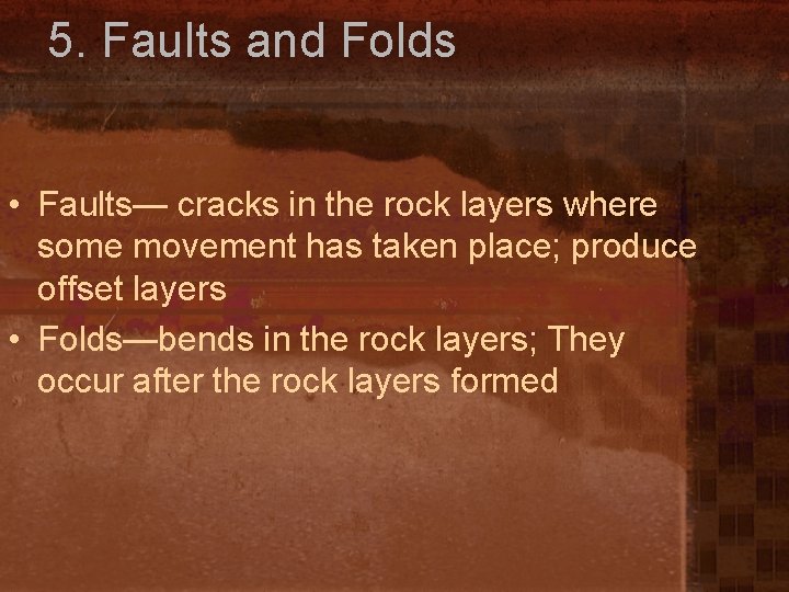5. Faults and Folds • Faults— cracks in the rock layers where some movement