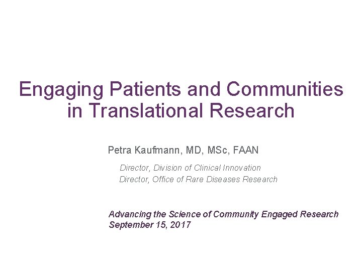 Engaging Patients and Communities in Translational Research Petra Kaufmann, MD, MSc, FAAN Director, Division