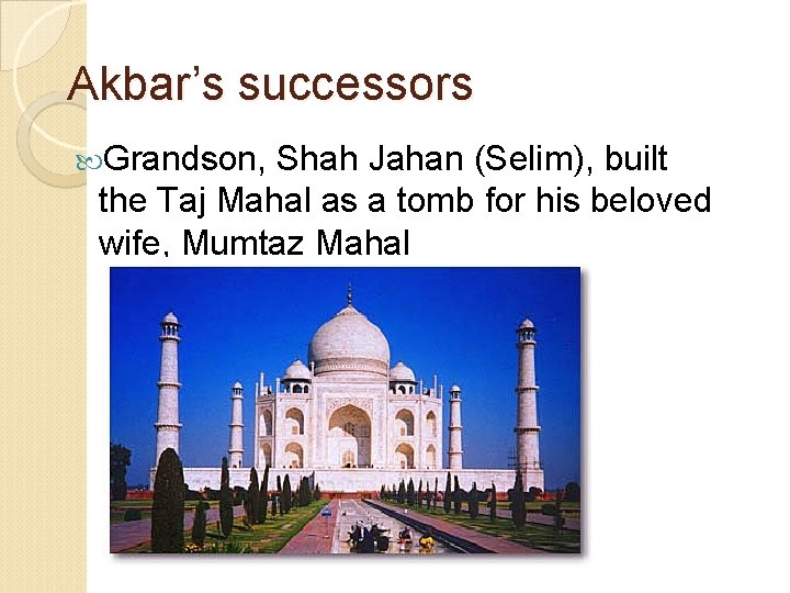 Akbar’s successors Grandson, Shah Jahan (Selim), built the Taj Mahal as a tomb for
