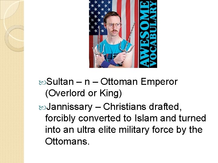  Sultan – Ottoman Emperor (Overlord or King) Jannissary – Christians drafted, forcibly converted