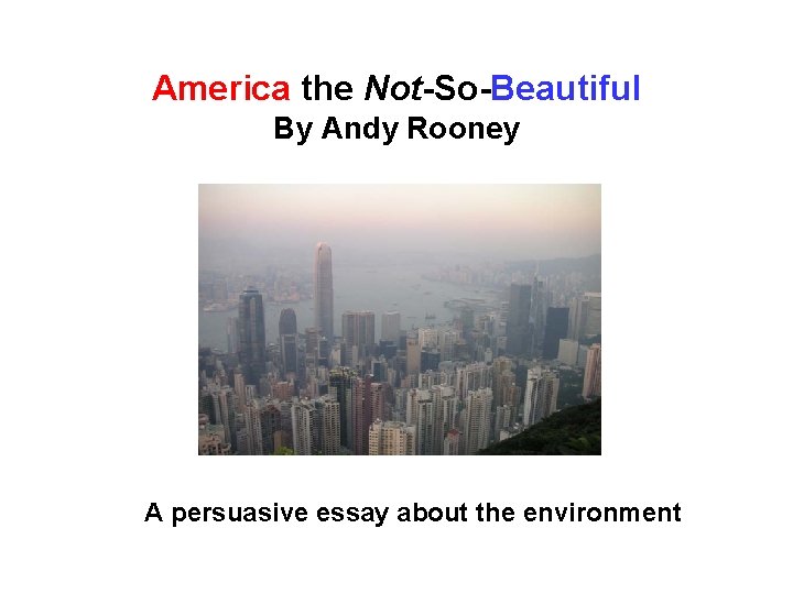 America the Not-So-Beautiful By Andy Rooney A persuasive essay about the environment 