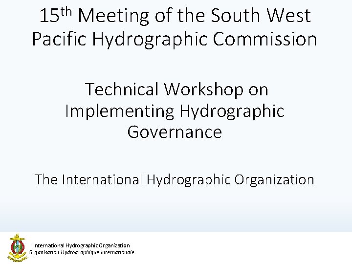 15 th Meeting of the South West Pacific Hydrographic Commission Technical Workshop on Implementing