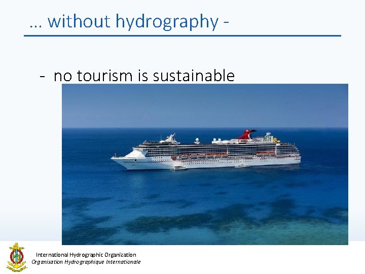 … without hydrography - no tourism is sustainable International Hydrographic Organization Organisation Hydrographique Internationale