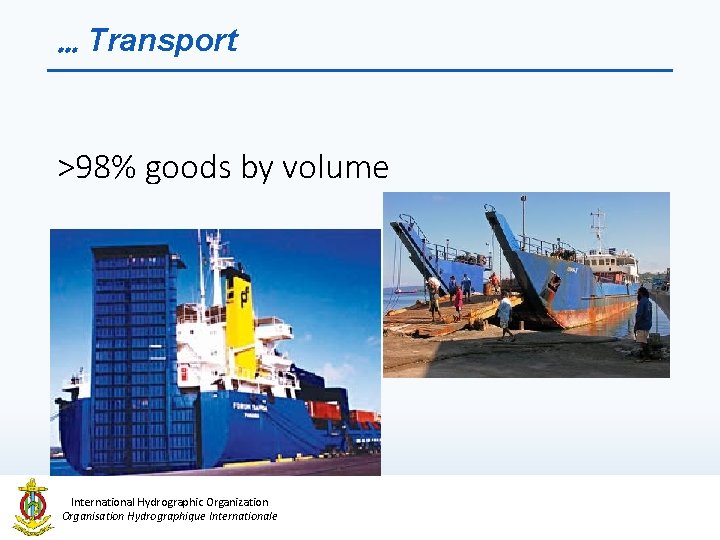 … Transport >98% goods by volume International Hydrographic Organization Organisation Hydrographique Internationale 