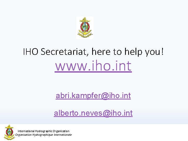 IHO Secretariat, here to help you! www. iho. int abri. kampfer@iho. int alberto. neves@iho.