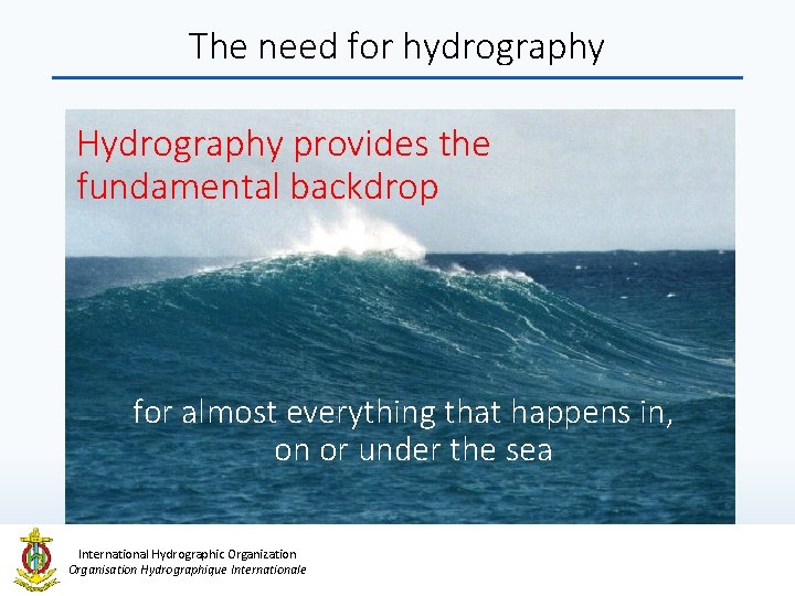 The need for hydrography Hydrography provides the fundamental backdrop for almost everything that happens