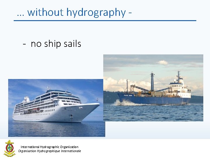 … without hydrography - no ship sails International Hydrographic Organization Organisation Hydrographique Internationale 