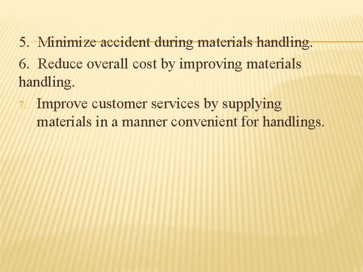 5. Minimize accident during materials handling. 6. Reduce overall cost by improving materials handling.