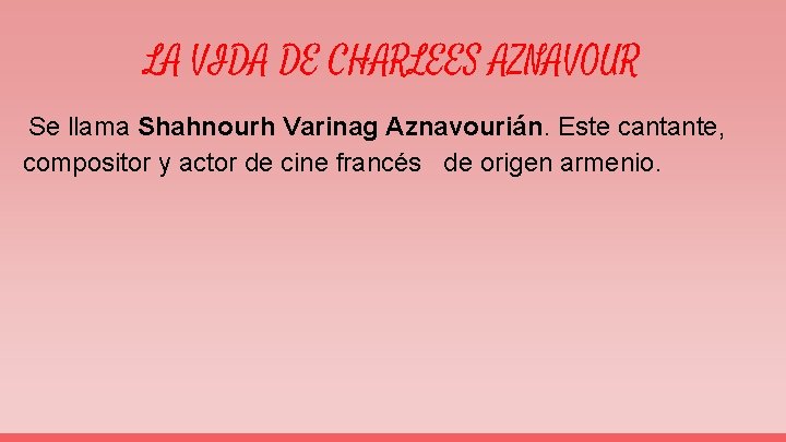 LA VIDA DE CHARLEES AZNAVOUR Se llama Shahnourh Varinag Aznavourián. Este cantante, compositor y