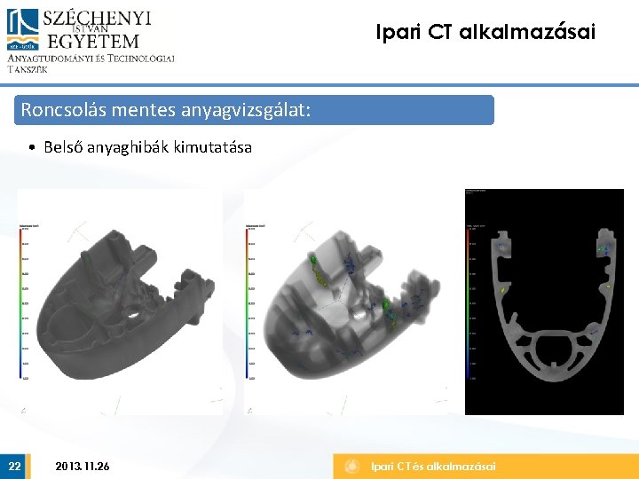 Ipari CT alkalmazásai Roncsolás mentes anyagvizsgálat: • Belső anyaghibák kimutatása 22 2013. 11. 26