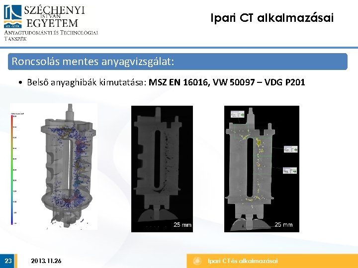 Ipari CT alkalmazásai Roncsolás mentes anyagvizsgálat: • Belső anyaghibák kimutatása: MSZ EN 16016, VW