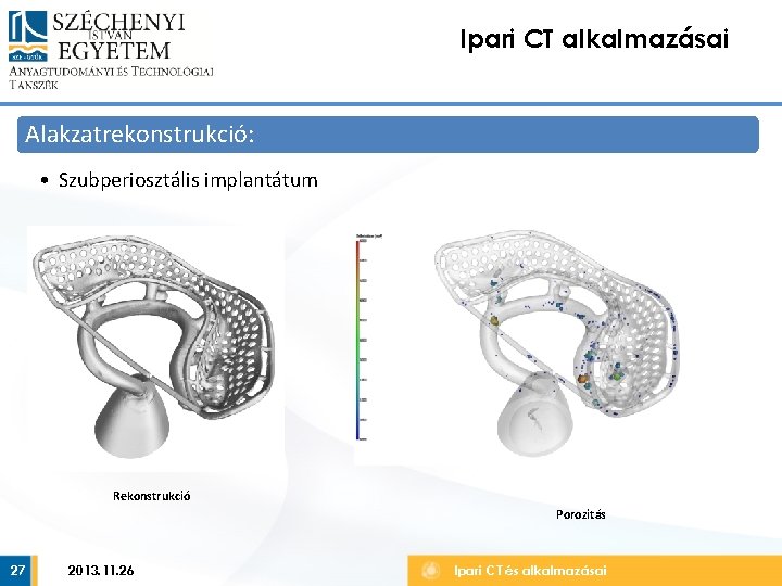 Ipari CT alkalmazásai Alakzatrekonstrukció: • Szubperiosztális implantátum Rekonstrukció Porozitás 27 2013. 11. 26 Ipari