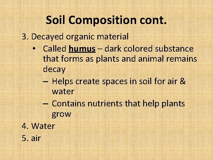 Soil Composition cont. 3. Decayed organic material • Called humus – dark colored substance