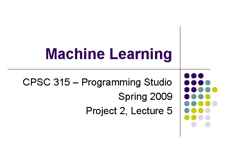 Machine Learning CPSC 315 – Programming Studio Spring 2009 Project 2, Lecture 5 