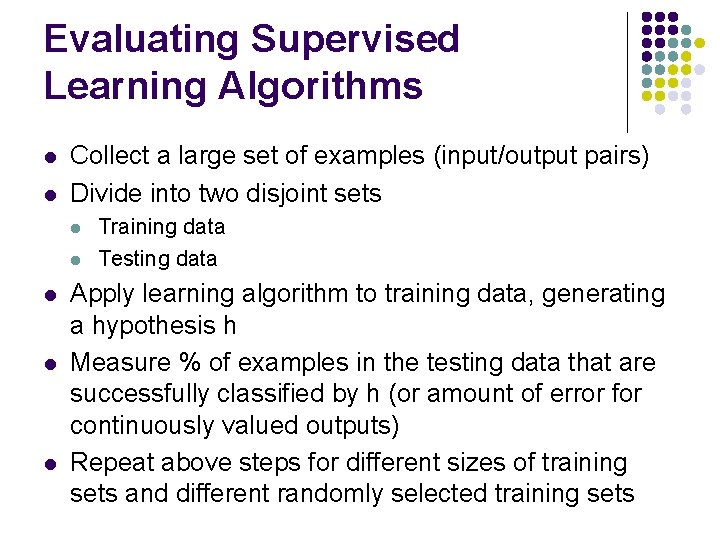 Evaluating Supervised Learning Algorithms l l Collect a large set of examples (input/output pairs)