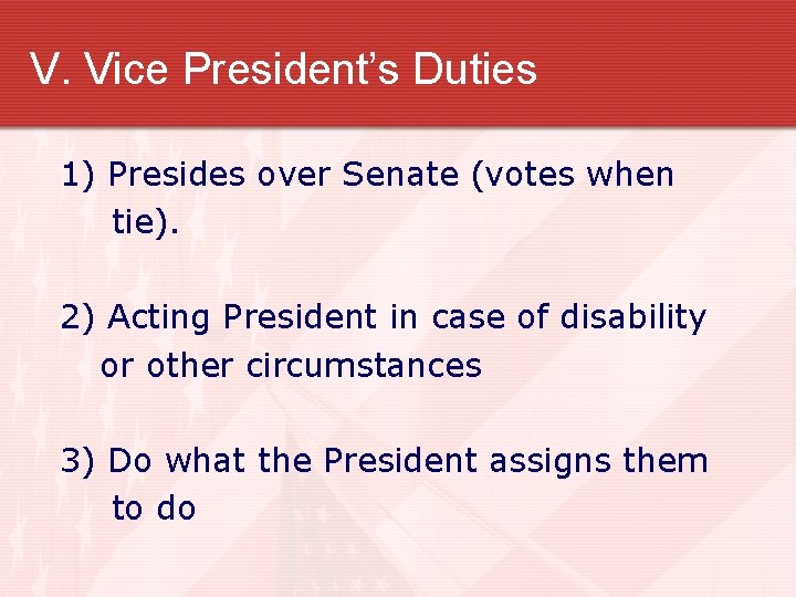 V. Vice President’s Duties 1) Presides over Senate (votes when tie). 2) Acting President