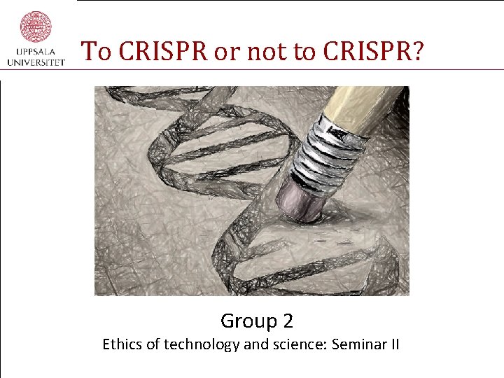 To CRISPR or not to CRISPR? Group 2 Ethics of technology and science: Seminar