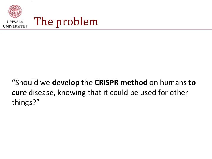 The problem “Should we develop the CRISPR method on humans to cure disease, knowing