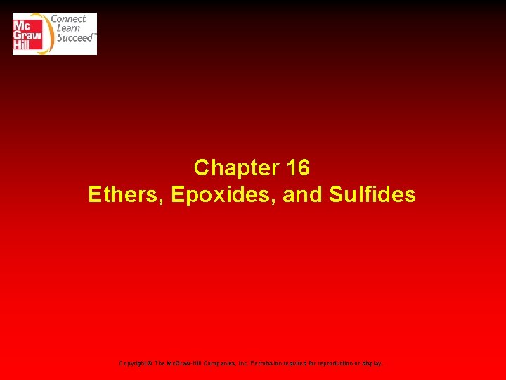 Chapter 16 Ethers, Epoxides, and Sulfides Copyright © The Mc. Graw-Hill Companies, Inc. Permission