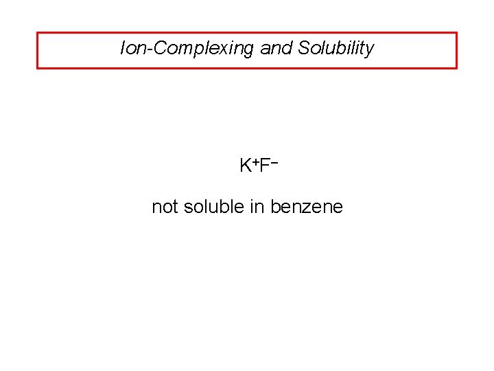 Ion-Complexing and Solubility K +F– not soluble in benzene 