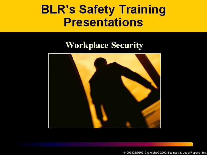 BLR’s Safety Training Presentations Workplace Security 11006132/0206 Copyright © 2002 Business & Legal Reports,