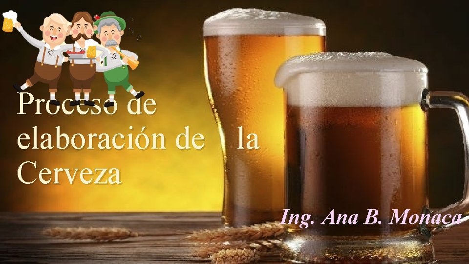 Proceso de elaboración de la Cerveza Ing. Ana B. Monaca 
