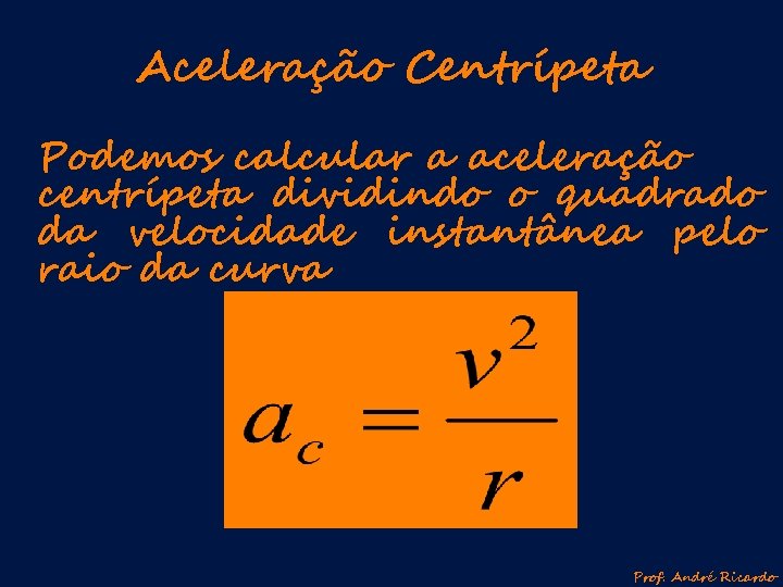 Aceleração Centrípeta Podemos calcular a aceleração centrípeta dividindo o quadrado da velocidade instantânea pelo