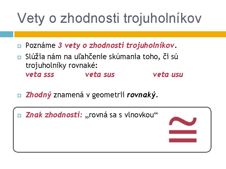 Vety o zhodnosti trojuholníkov Poznáme 3 vety o zhodnosti trojuholníkov. Slúžia nám na uľahčenie