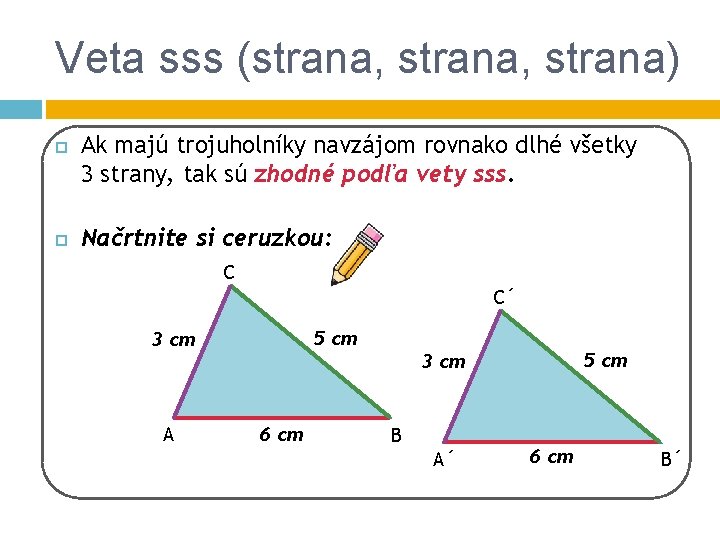 Veta sss (strana, strana) Ak majú trojuholníky navzájom rovnako dlhé všetky 3 strany, tak