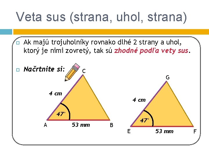 Veta sus (strana, uhol, strana) Ak majú trojuholníky rovnako dlhé 2 strany a uhol,