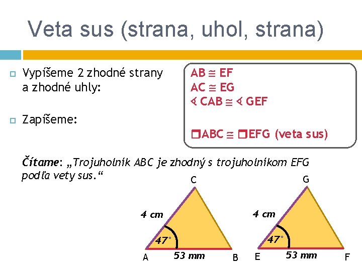 Veta sus (strana, uhol, strana) Vypíšeme 2 zhodné strany a zhodné uhly: Zapíšeme: AB
