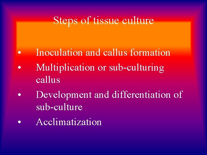 Steps of tissue culture • • Inoculation and callus formation Multiplication or sub-culturing callus