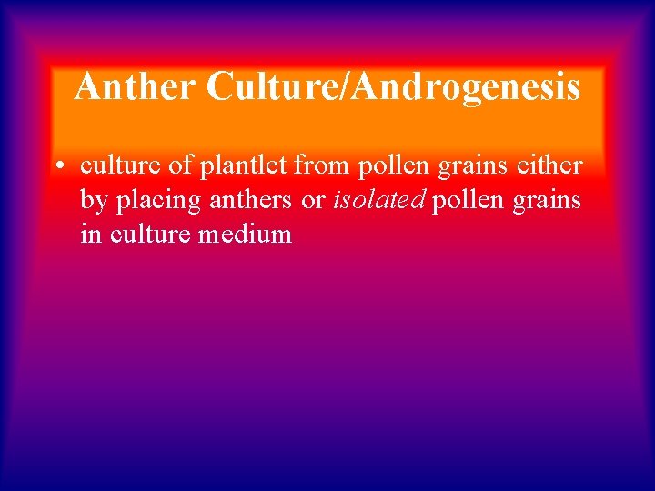 Anther Culture/Androgenesis • culture of plantlet from pollen grains either by placing anthers or