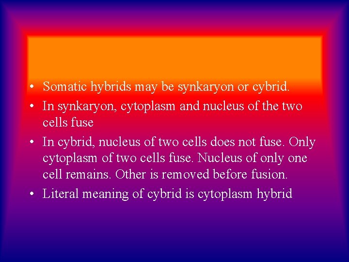  • Somatic hybrids may be synkaryon or cybrid. • In synkaryon, cytoplasm and