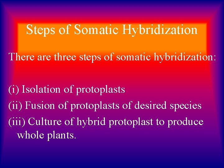 Steps of Somatic Hybridization There are three steps of somatic hybridization: (i) Isolation of