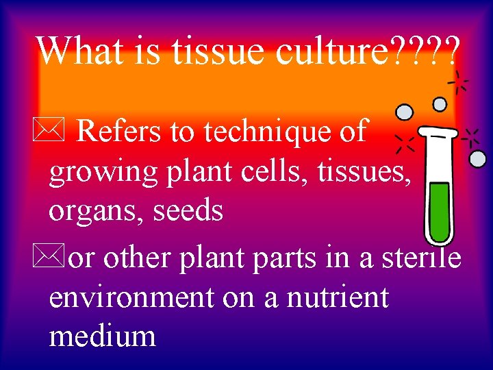 What is tissue culture? ? * Refers to technique of growing plant cells, tissues,