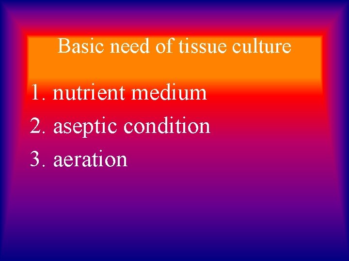 Basic need of tissue culture 1. nutrient medium 2. aseptic condition 3. aeration 