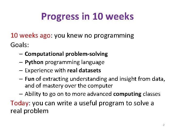 Progress in 10 weeks ago: you knew no programming Goals: – Computational problem-solving –