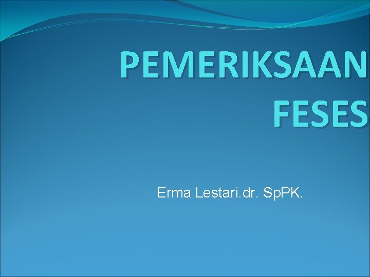 PEMERIKSAAN FESES Erma Lestari. dr. Sp. PK. PEMERIKSAAN FESES Erma Lestari. dr. Sp. PK.