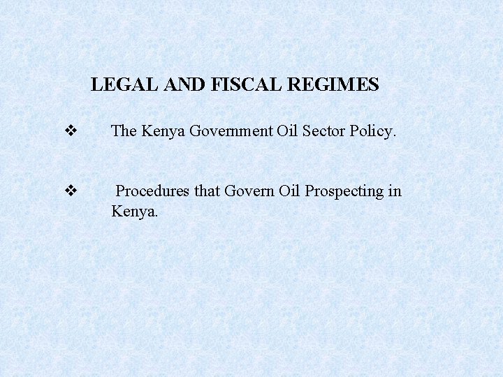 LEGAL AND FISCAL REGIMES v The Kenya Government Oil Sector Policy. v Procedures that