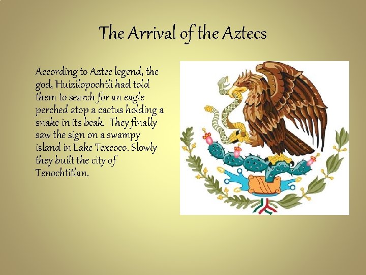 The Arrival of the Aztecs According to Aztec legend, the god, Huizilopochtli had told
