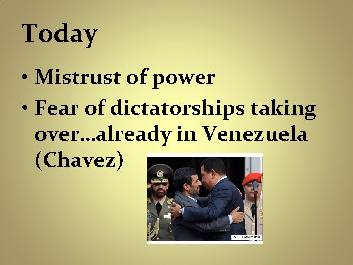 Today • Mistrust of power • Fear of dictatorships taking over…already in Venezuela (Chavez)