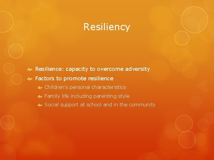 Resiliency Resilience: capacity to overcome adversity Factors to promote resilience Children’s personal characteristics Family