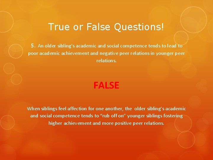 True or False Questions! 5. An older sibling’s academic and social competence tends to