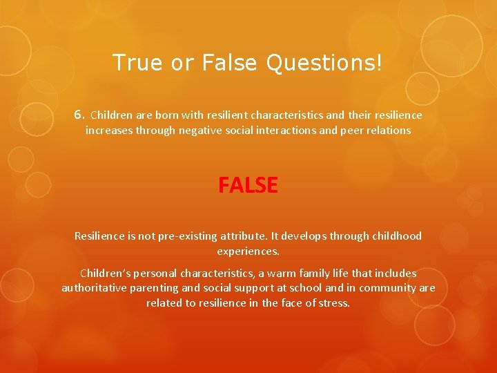 True or False Questions! 6. Children are born with resilient characteristics and their resilience